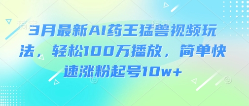 3月最新AI药王猛兽视频玩法，轻松100W播放，简单快速涨粉起号10w+ 2025-03-19 分类：VIP教程 / 网赚教程 / 网赚项目 评论(0)-SSOKS网创项目-分享创业资讯_最新网络项目资源