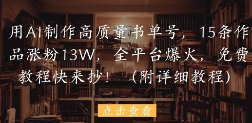 用AI制作高质量书单号，15条作品涨粉13W，全平台爆火，免费教程快来抄(附详细教程) 2025-05-16 分类：VIP教程 / 短视频 / 网赚项目 评论(0)-SSOKS网创项目-分享创业资讯_最新网络项目资源