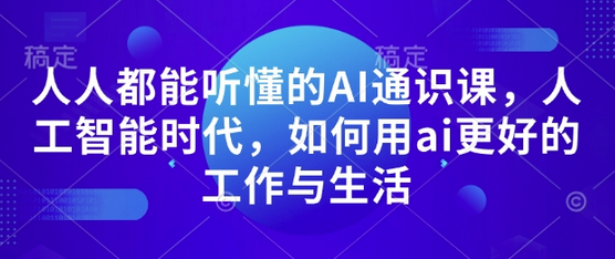 人人都能听懂的AI通识课，人工智能时代，如何用ai更好的工作与生活-SSOKS网创项目-分享创业资讯_最新网络项目资源