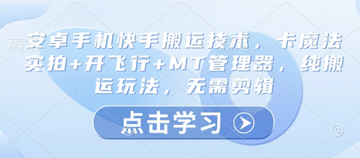安卓手机快手搬运技术，卡魔法实拍+开飞行+MT管理器，纯搬运玩法，无需剪辑-SSOKS网创项目-分享创业资讯_最新网络项目资源