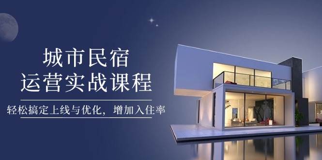 （14471期）城市民宿运营实战课程，轻松搞定上线与优化，增加入住率-SSOKS网创项目-分享创业资讯_最新网络项目资源