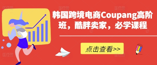 韩国跨境电商Coupang高阶班，酷胖卖家，必学课程 2025-04-01 分类：VIP教程 / 网赚教程 / 网赚项目 评论(0)-SSOKS网创项目-分享创业资讯_最新网络项目资源