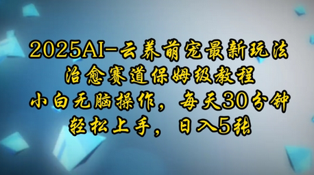 2025AI云养萌宠最新玩法，治愈赛道保姆级教程，小白无脑操作，每天30分钟，轻松上手，日入5张 2025-01-14 分类：VIP教程 / 短视频 / 网赚项目 评论(0)-SSOKS网创项目-分享创业资讯_最新网络项目资源