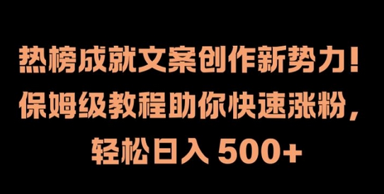 热榜成就文案创作新势力，保姆级教程助你快速涨粉，轻松日入 500+-SSOKS网创项目-分享创业资讯_最新网络项目资源