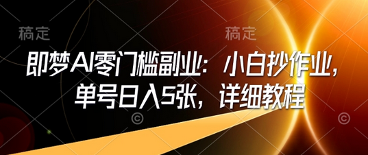 即梦AI零门槛副业：小白抄作业，单号日入5张，详细教程-SSOKS网创项目-分享创业资讯_最新网络项目资源