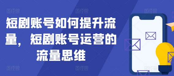 短剧账号如何提升流量，短剧账号运营的流量思维-SSOKS网创项目-分享创业资讯_最新网络项目资源