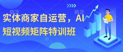 实体商家自运营，AI短视频矩阵特训班-SSOKS网创项目-分享创业资讯_最新网络项目资源