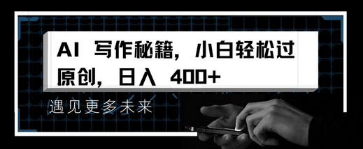 AI写作秘籍，小白轻松过原创，日入 4张-SSOKS网创项目-分享创业资讯_最新网络项目资源