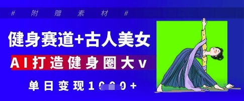 健身赛道+古人美女，AI打造健身圈大v，单日变现多张-SSOKS网创项目-分享创业资讯_最新网络项目资源