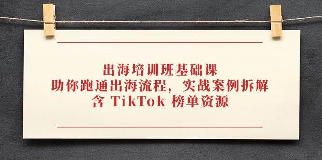 （14555期）出海培训班基础课，助你跑通出海流程，实战案例拆解，含 TikTok 榜单资源-SSOKS网创项目-分享创业资讯_最新网络项目资源