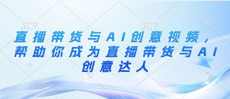 直播带货与AI创意视频，帮助你成为直播带货与AI创意达人-SSOKS网创项目-分享创业资讯_最新网络项目资源
