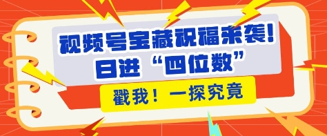视频号宝藏祝福来袭，粉丝无忧扩张，带货效能翻倍，日进“四位数” 近在咫尺-SSOKS网创项目-分享创业资讯_最新网络项目资源