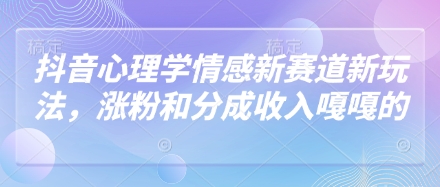 抖音心理学情感新赛道新玩法，涨粉和分成收入嘎嘎的-SSOKS网创项目-分享创业资讯_最新网络项目资源