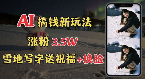 冬季搞钱新玩法，雪地写字表白送祝福、换脸，用免费AI手把手教你制作，轻松涨粉3.5w，接单到手软-SSOKS网创项目-分享创业资讯_最新网络项目资源
