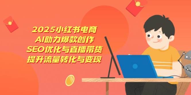 （14367期）2025小红书电商，AI助力爆款创作，SEO优化与直播带货，提升流量转化与变现-SSOKS网创项目-分享创业资讯_最新网络项目资源