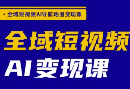 全域短视频AI导航地图变现课，全域短视频AI变现课-SSOKS网创项目-分享创业资讯_最新网络项目资源