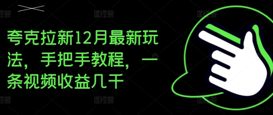 夸克拉新12月最新玩法，手把手教程，一条视频收益几千-SSOKS网创项目-分享创业资讯_最新网络项目资源