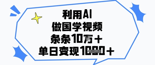 利用AI做国学视频，条条点赞10w+，单日变现1k+-SSOKS网创项目-分享创业资讯_最新网络项目资源