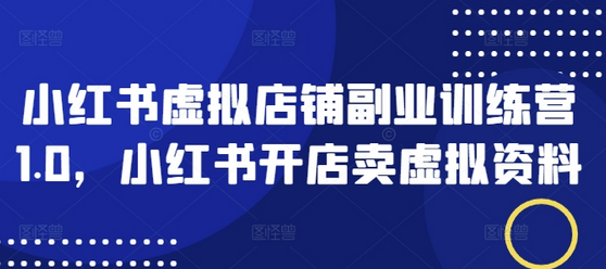 小红书虚拟店铺副业训练营1.0，小红书开店卖虚拟资料-SSOKS网创项目-分享创业资讯_最新网络项目资源