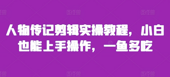 人物传记剪辑实操教程，小白也能上手操作，一鱼多吃-SSOKS网创项目-分享创业资讯_最新网络项目资源