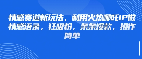 情感赛道新玩法，利用火热哪吒IP做情感语录，狂吸粉，条条爆款，操作简单-SSOKS网创项目-分享创业资讯_最新网络项目资源