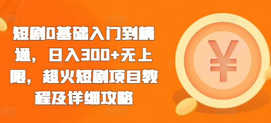 短剧0基础入门到精通，日入300+无上限，超火短剧项目教程及详细攻略-SSOKS网创项目-分享创业资讯_最新网络项目资源