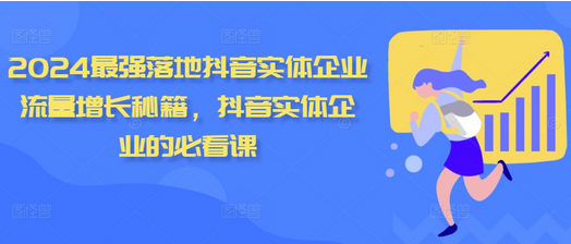2024最强落地抖音实体企业流量增长秘籍，抖音实体企业的必看课-SSOKS网创项目-分享创业资讯_最新网络项目资源