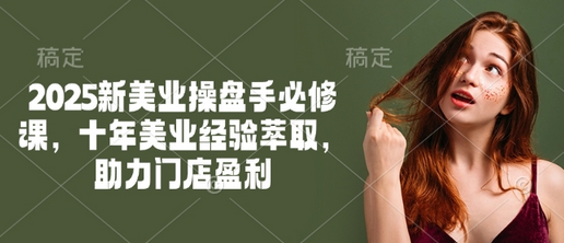 2025新美业操盘手必修课，十年美业经验萃取，助力门店盈利-SSOKS网创项目-分享创业资讯_最新网络项目资源