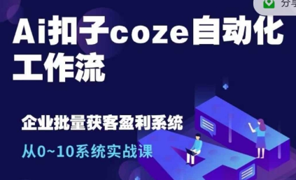 Ai扣子coze自动化工作流，从0~10系统实战课，10个人的工作量1个人完成-SSOKS网创项目-分享创业资讯_最新网络项目资源