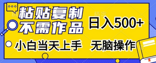 粘贴复制，无需作品，日入500+，小白当天上手，无脑操作-SSOKS网创项目-分享创业资讯_最新网络项目资源
