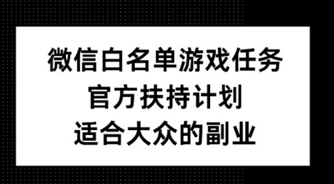 微信白名单游戏任务，官方扶持计划，适合大众的副业-SSOKS网创项目-分享创业资讯_最新网络项目资源