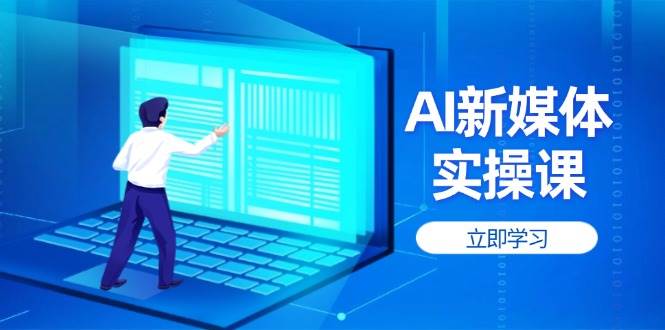 （14346期）AI新媒体实操课，快速提升账号权重，打造高曝光主页与爆款内容-SSOKS网创项目-分享创业资讯_最新网络项目资源