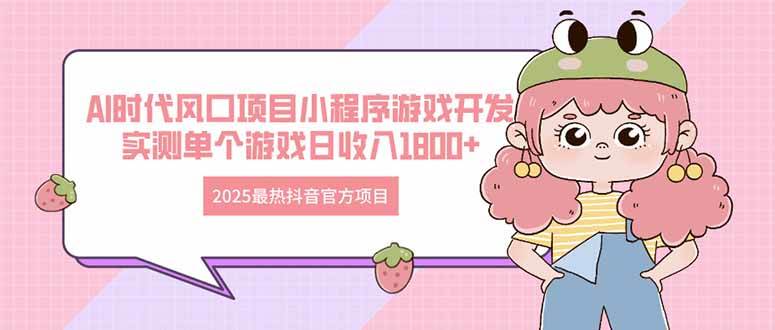 （14512期）2025最热抖音官方项目 Ai时代风口项目小程序游戏开发 实测单个游戏日收…-SSOKS网创项目-分享创业资讯_最新网络项目资源