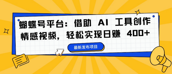 蝴蝶号平台：借助 AI 工具创作情感视频，轻松实现日赚 400+-SSOKS网创项目-分享创业资讯_最新网络项目资源