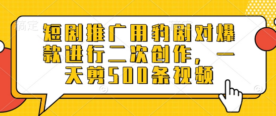 短剧推广用豹剧对爆款进行二次创作，一天剪500条视频-SSOKS网创项目-分享创业资讯_最新网络项目资源