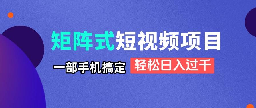 （14475期）矩阵式短视频项目揭秘，一部手机搞定，轻松日入过千-SSOKS网创项目-分享创业资讯_最新网络项目资源