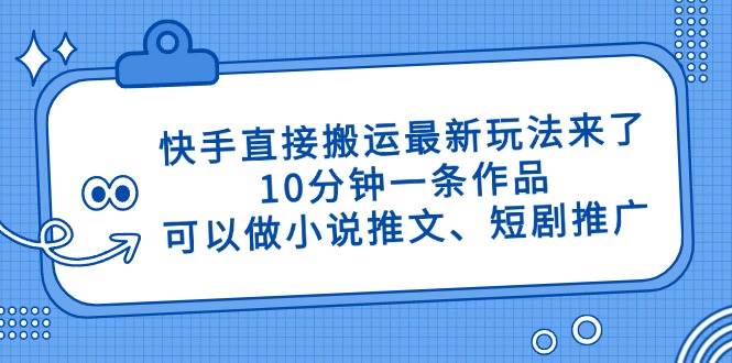 （14450期）快手直接搬运最新玩法来了，10分钟一条作品，可以做小说推文、短剧推广…-SSOKS网创项目-分享创业资讯_最新网络项目资源