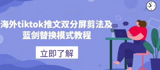 海外tiktok推文双分屏剪法及蓝剑替换模式教程-SSOKS网创项目-分享创业资讯_最新网络项目资源