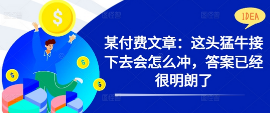 某付费文章：这头猛牛接下去会怎么冲，答案已经很明朗了 !-SSOKS网创项目-分享创业资讯_最新网络项目资源