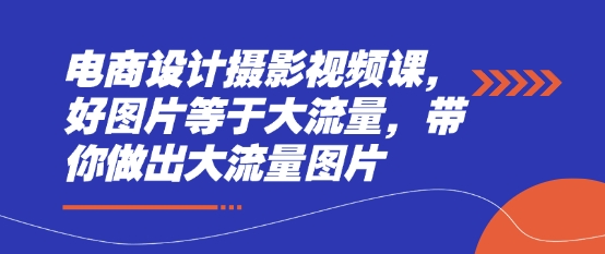 电商设计摄影视频课，好图片等于大流量，带你做出大流量图片-SSOKS网创项目-分享创业资讯_最新网络项目资源