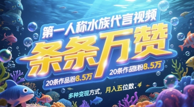 第一人称水族代言视频，条条万赞，20条作品涨粉7.8W，多种变现方式月入五位数 2025-05-11 分类：VIP教程 / 网赚教程 / 网赚项目 评论(0)-SSOKS网创项目-分享创业资讯_最新网络项目资源