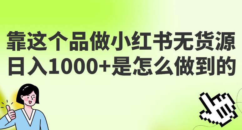 做小红书无货源，靠这个品日入1000是如何做到的？保姆级教学，超级蓝海赛道【揭秘】-SSOKS网创项目-分享创业资讯_最新网络项目资源