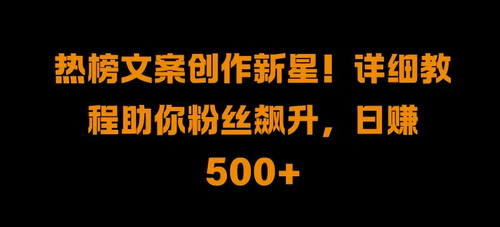 热榜文案创作新星!详细教程助你粉丝飙升，日入500+-SSOKS网创项目-分享创业资讯_最新网络项目资源