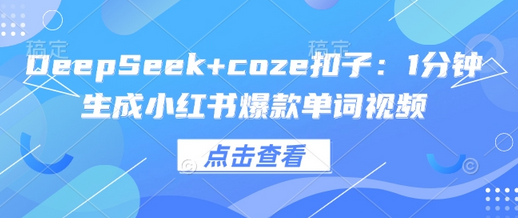 DeepSeek+coze扣子：1分钟生成小红书爆款单词视频-SSOKS网创项目-分享创业资讯_最新网络项目资源