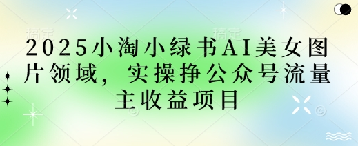2025小绿书AI美女图片领域，实操挣公众号流量主收益项目 2025-04-03 分类：VIP教程 / 网赚教程 / 网赚项目 评论(0)-SSOKS网创项目-分享创业资讯_最新网络项目资源