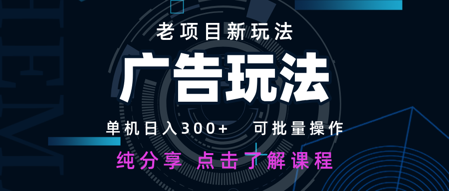 老项目新玩法 广告变现 日入300+ 可批量操作 新手 小白可快速上手-SSOKS网创项目-分享创业资讯_最新网络项目资源