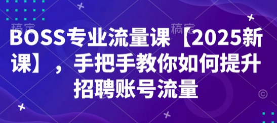 BOSS专业流量课【2025新课】，手把手教你如何提升招聘账号流量-SSOKS网创项目-分享创业资讯_最新网络项目资源