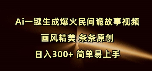 Ai一键生成爆火民间诡故事视频 画风精美 条条原创 日入300+ 简单易上手-SSOKS网创项目-分享创业资讯_最新网络项目资源