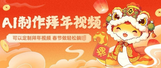 AI制作送祝福拜年视频，过年惊艳你的朋友圈可以定制拜年视频，AI一键生，春节做轻松躺Z-SSOKS网创项目-分享创业资讯_最新网络项目资源