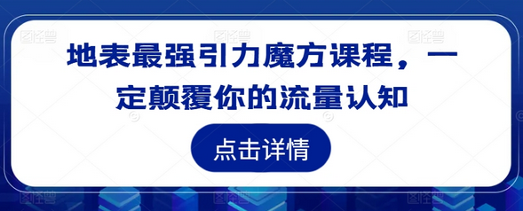 地表最强引力魔方课程，一定颠覆你的流量认知-SSOKS网创项目-分享创业资讯_最新网络项目资源